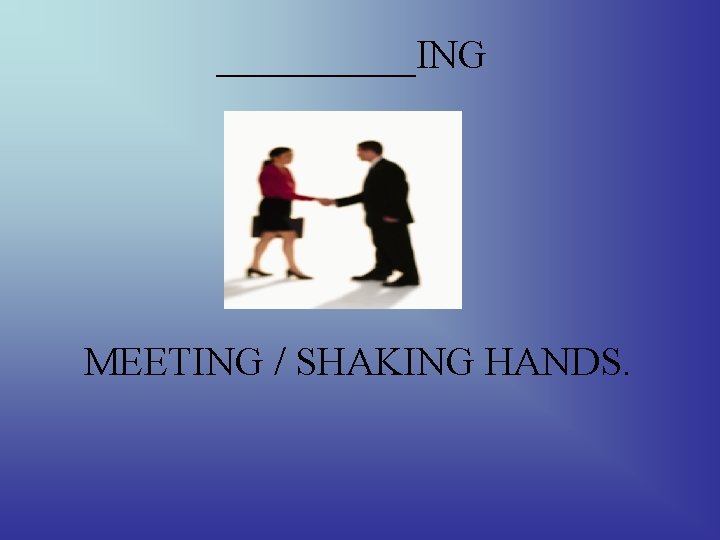 _____ING MEETING / SHAKING HANDS. 