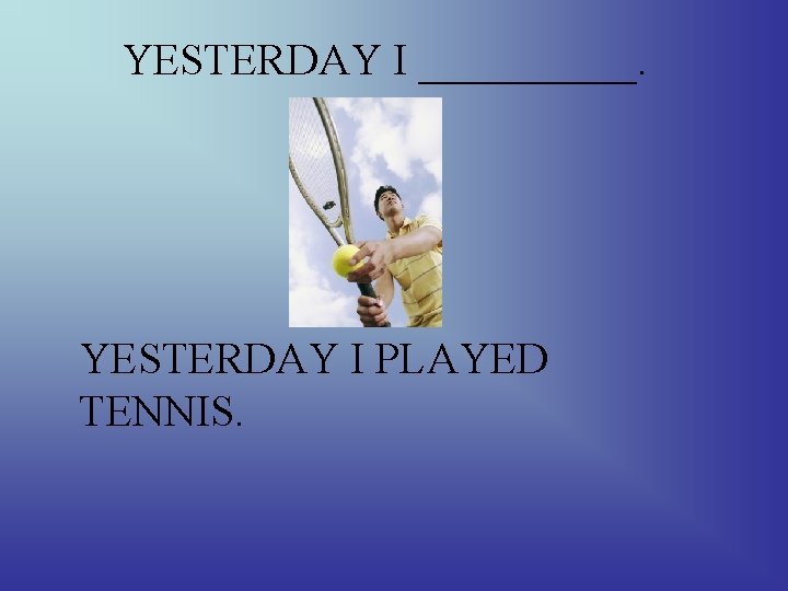 YESTERDAY I _____. YESTERDAY I PLAYED TENNIS. 