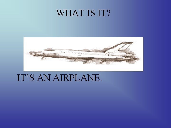 WHAT IS IT? IT’S AN AIRPLANE. 