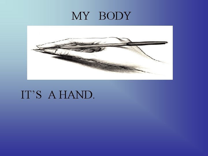 MY BODY IT’S A HAND. 