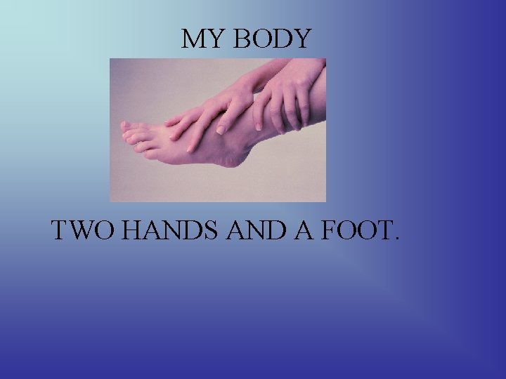 MY BODY TWO HANDS AND A FOOT. 