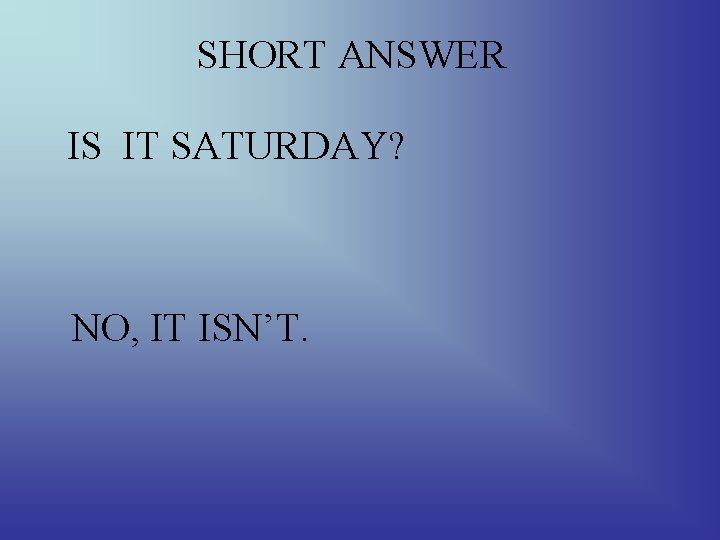 SHORT ANSWER IS IT SATURDAY? NO, IT ISN’T. 