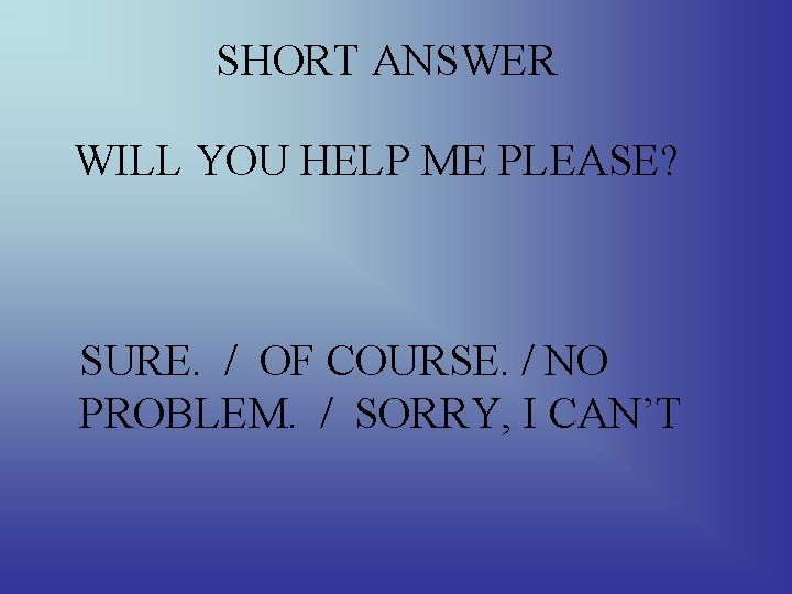 SHORT ANSWER WILL YOU HELP ME PLEASE? SURE. / OF COURSE. / NO PROBLEM.
