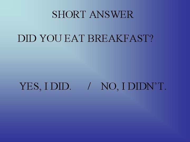 SHORT ANSWER DID YOU EAT BREAKFAST? YES, I DID. / NO, I DIDN’T. 
