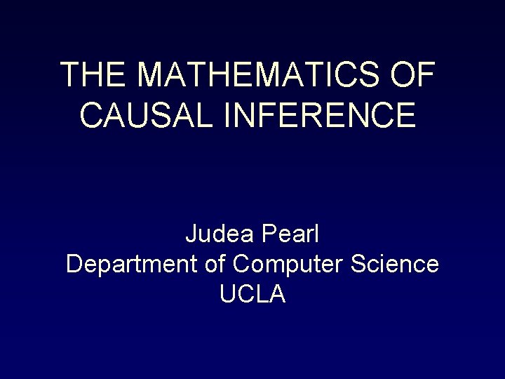 THE MATHEMATICS OF CAUSAL INFERENCE Judea Pearl Department of Computer Science UCLA 