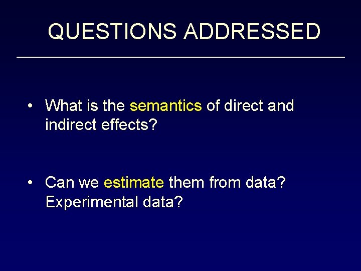 QUESTIONS ADDRESSED • What is the semantics of direct and indirect effects? • Can