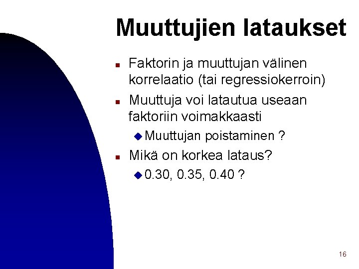 Muuttujien lataukset n n Faktorin ja muuttujan välinen korrelaatio (tai regressiokerroin) Muuttuja voi latautua