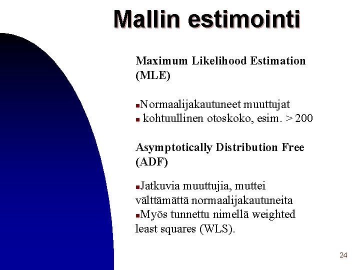 Mallin estimointi Maximum Likelihood Estimation (MLE) Normaalijakautuneet muuttujat n kohtuullinen otoskoko, esim. > 200