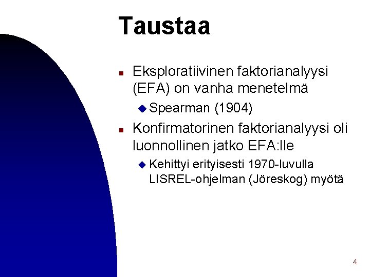 Taustaa n Eksploratiivinen faktorianalyysi (EFA) on vanha menetelmä u Spearman n (1904) Konfirmatorinen faktorianalyysi