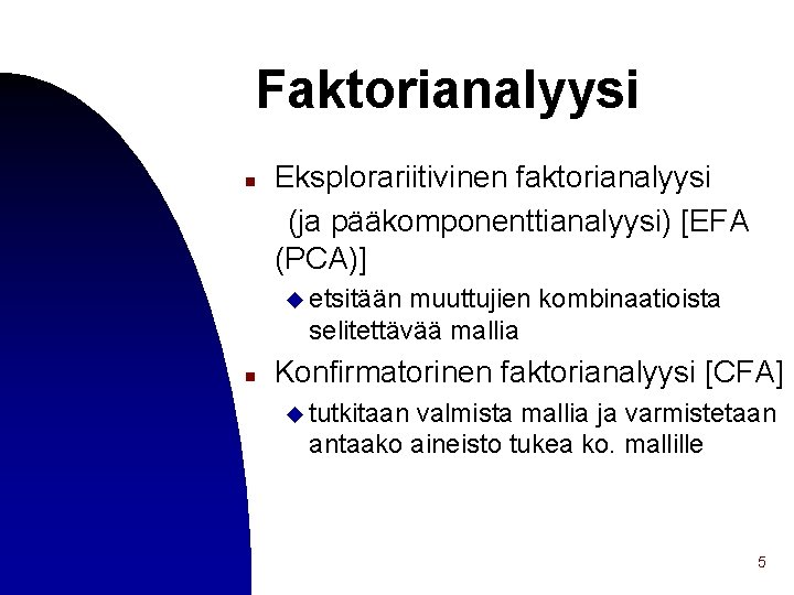 Faktorianalyysi n Eksplorariitivinen faktorianalyysi (ja pääkomponenttianalyysi) [EFA (PCA)] u etsitään muuttujien kombinaatioista selitettävää mallia