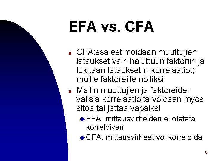 EFA vs. CFA n n CFA: ssa estimoidaan muuttujien lataukset vain haluttuun faktoriin ja