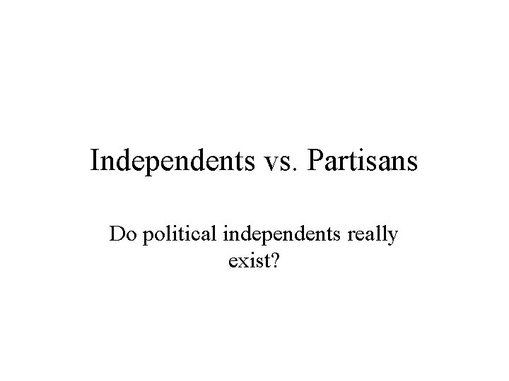 Independents vs. Partisans Do political independents really exist? 