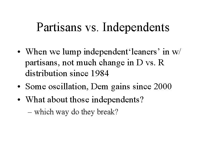 Partisans vs. Independents • When we lump independent‘leaners’ in w/ partisans, not much change