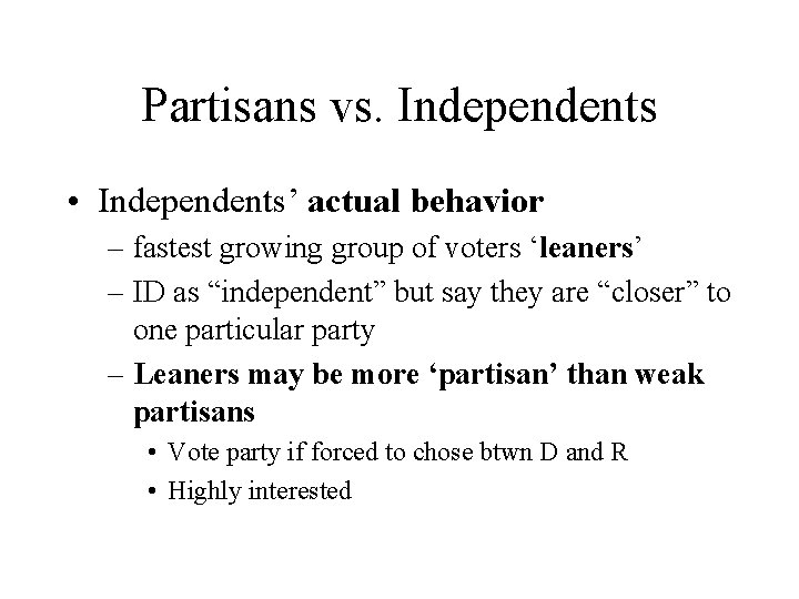 Partisans vs. Independents • Independents’ actual behavior – fastest growing group of voters ‘leaners’