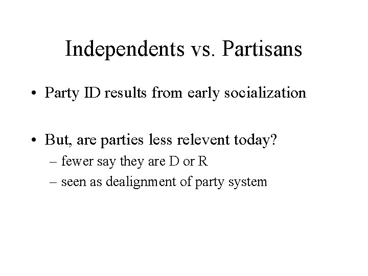 Independents vs. Partisans • Party ID results from early socialization • But, are parties