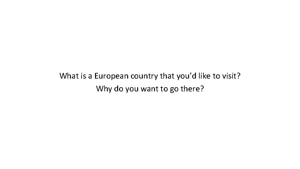What is a European country that you’d like to visit? Why do you want