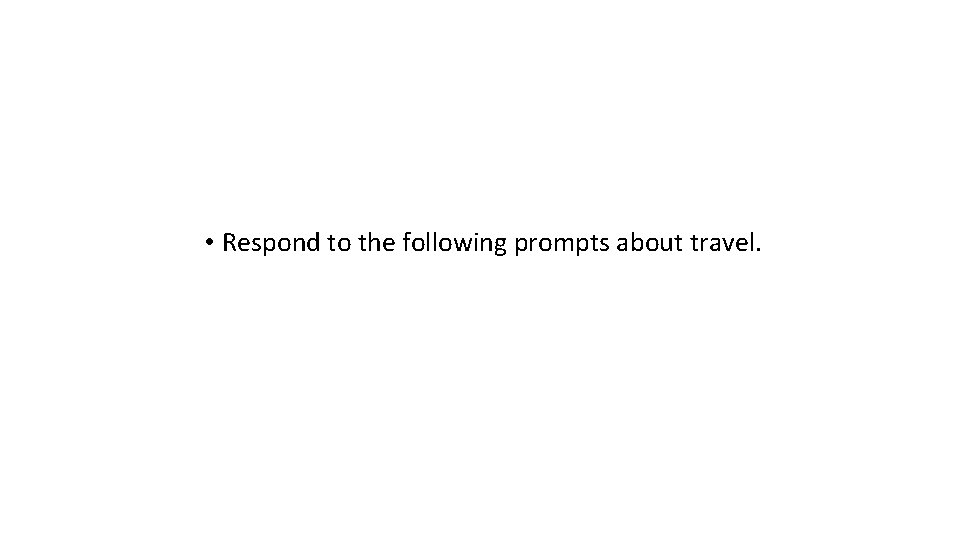  • Respond to the following prompts about travel. 
