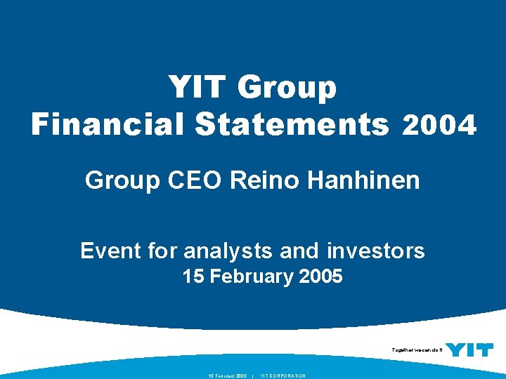 YIT Group Financial Statements 2004 Group CEO Reino Hanhinen Event for analysts and investors