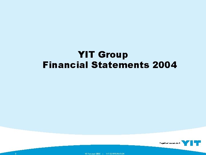 YIT Group Financial Statements 2004 Together we can do it. 3 15 February 2005