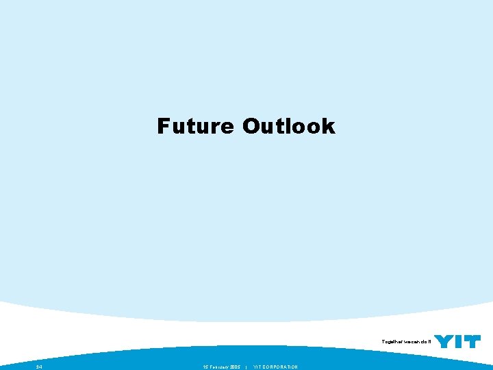 Future Outlook Together we can do it. 34 15 February 2005 | YIT CORPORATION