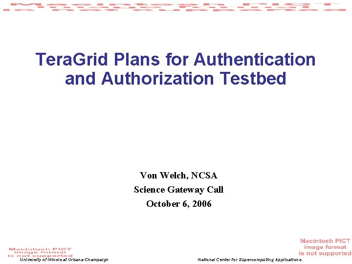 Tera. Grid Plans for Authentication and Authorization Testbed Von Welch, NCSA Science Gateway Call