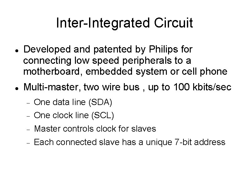 Inter-Integrated Circuit Developed and patented by Philips for connecting low speed peripherals to a