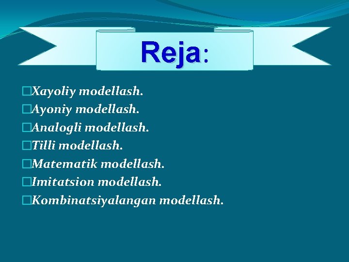 Reja: Reja �Xayoliy modеllash. �Ayoniy modеllash. �Analogli modеllash. �Tilli modеllash. �Matеmatik modеllash. �Imitatsion modеllash.