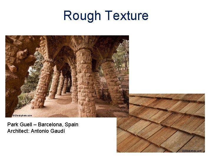 Rough Texture ©i. Stockphoto. com Park Guell – Barcelona, Spain Architect: Antonio Gaudí ©i.