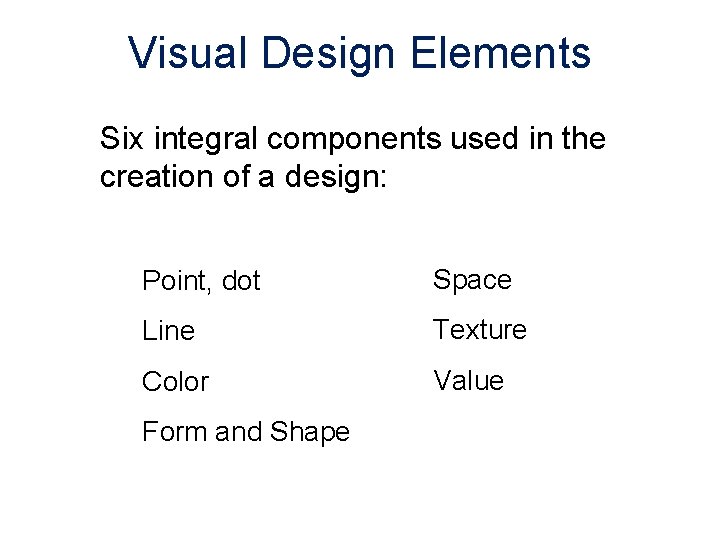 Visual Design Elements Six integral components used in the creation of a design: Point,