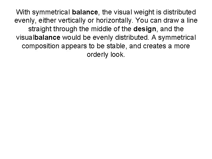 With symmetrical balance, the visual weight is distributed evenly, either vertically or horizontally. You