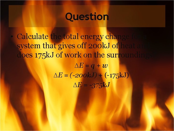 Question • Calculate the total energy change for a system that gives off 200