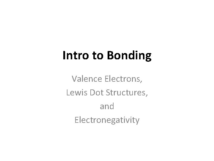 Intro to Bonding Valence Electrons, Lewis Dot Structures, and Electronegativity 