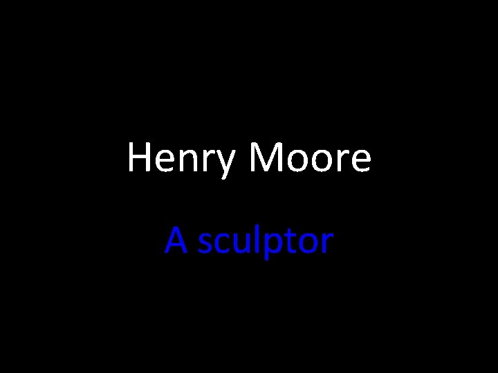 Henry Moore A sculptor 