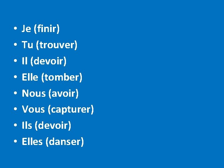  • • Je (finir) Tu (trouver) Il (devoir) Elle (tomber) Nous (avoir) Vous