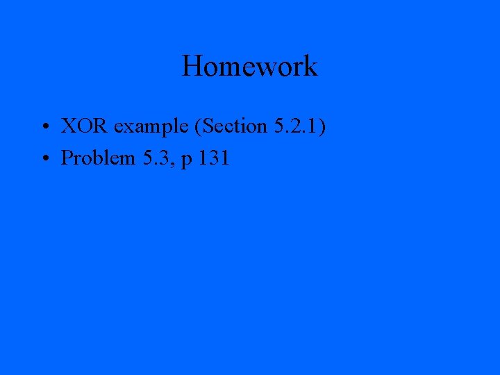 Homework • XOR example (Section 5. 2. 1) • Problem 5. 3, p 131