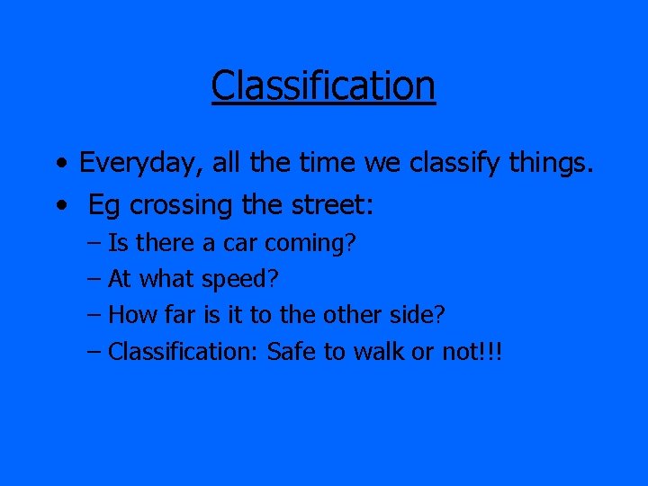 Classification • Everyday, all the time we classify things. • Eg crossing the street: