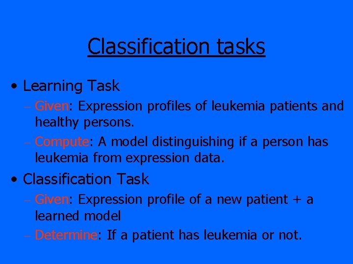 Classification tasks • Learning Task – Given: Expression profiles of leukemia patients and healthy