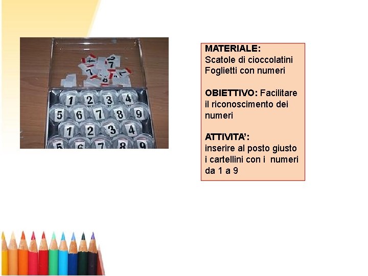 MATERIALE: Scatole di cioccolatini Foglietti con numeri OBIETTIVO: Facilitare il riconoscimento dei numeri ATTIVITA’: MATERIALE: Scatole di cioccolatini Foglietti con numeri OBIETTIVO: Facilitare il riconoscimento dei numeri ATTIVITA’: