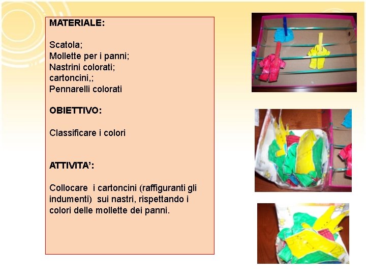 MATERIALE: Scatola; Mollette per i panni; Nastrini colorati; cartoncini, ; Pennarelli colorati OBIETTIVO: Classificare MATERIALE: Scatola; Mollette per i panni; Nastrini colorati; cartoncini, ; Pennarelli colorati OBIETTIVO: Classificare