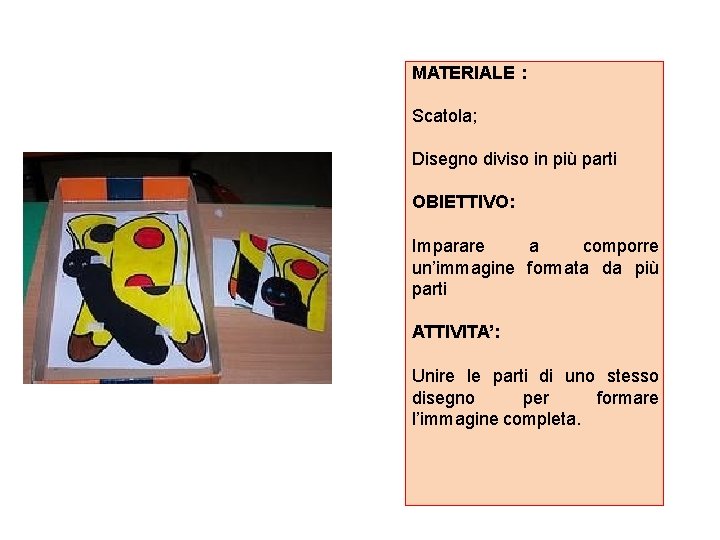 MATERIALE : Scatola; Disegno diviso in più parti OBIETTIVO: Imparare a comporre un’immagine formata MATERIALE : Scatola; Disegno diviso in più parti OBIETTIVO: Imparare a comporre un’immagine formata