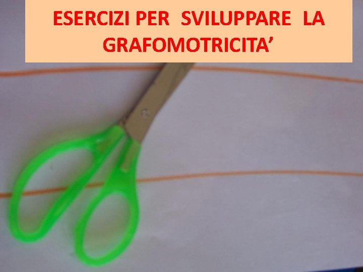 ESERCIZI PER SVILUPPARE LA GRAFOMOTRICITA’ ESERCIZI PER SVILUPPARE LA GRAFOMOTRICITA’