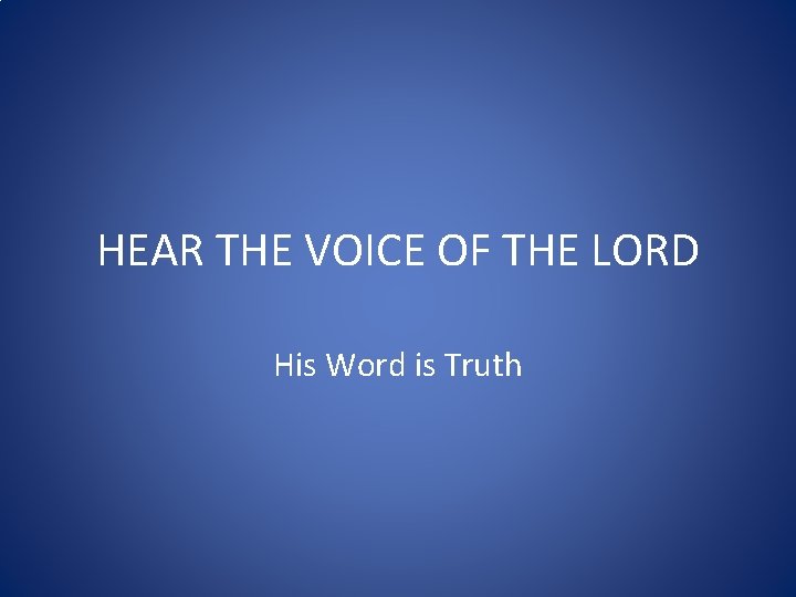 HEAR THE VOICE OF THE LORD His Word is Truth 