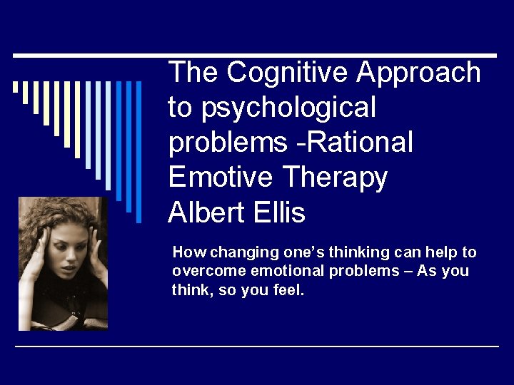 The Cognitive Approach to psychological problems -Rational Emotive Therapy Albert Ellis How changing one’s