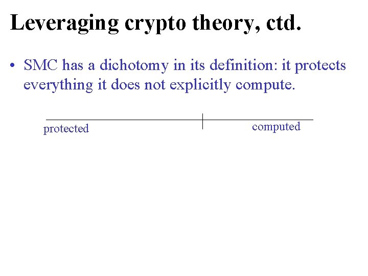 Leveraging crypto theory, ctd. • SMC has a dichotomy in its definition: it protects Leveraging crypto theory, ctd. • SMC has a dichotomy in its definition: it protects
