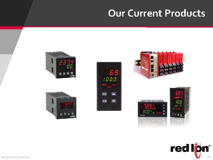 Our Current Products © Red Lion Controls Inc. 10 