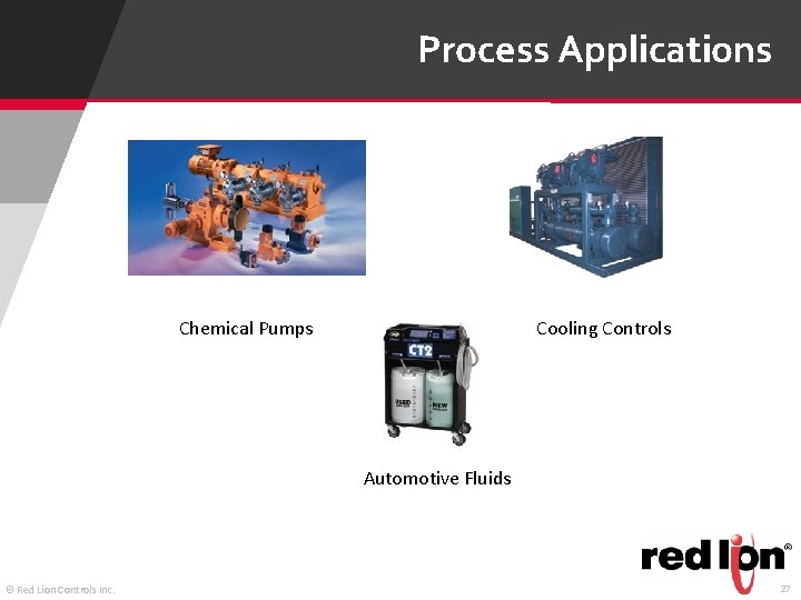 Process Applications Chemical Pumps Cooling Controls Automotive Fluids © Red Lion Controls Inc. 27