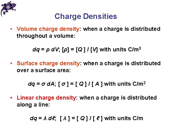 Charge Densities • Volume charge density: when a charge is distributed throughout a volume: