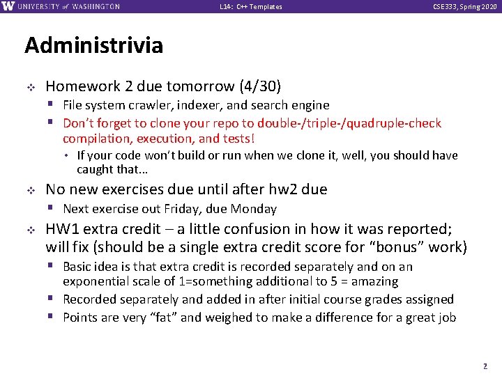 L 14: C++ Templates CSE 333, Spring 2020 Administrivia v Homework 2 due tomorrow