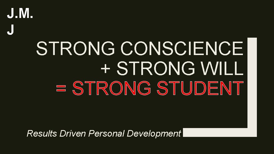 J. M. J STRONG CONSCIENCE + STRONG WILL = STRONG STUDENT Results Driven Personal