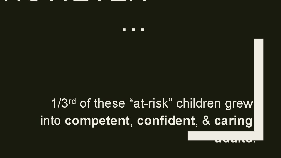 HOWEVER … rd 1/3 of these “at-risk” children grew into competent, confident, & caring